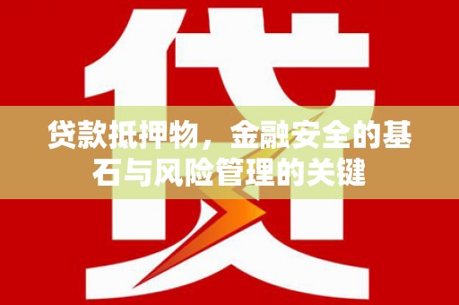 壶关贷款抵押物，金融安全的基石与风险管理的关键