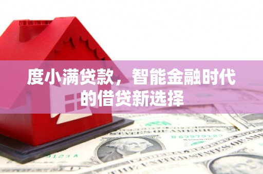 壶关度小满贷款，智能金融时代的借贷新选择