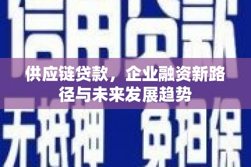 壶关供应链贷款，企业融资新路径与未来发展趋势