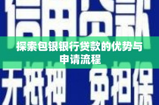 壶关探索包银银行贷款的优势与申请流程