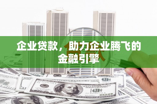 壶关企业贷款，助力企业腾飞的金融引擎