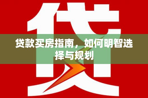 壶关贷款买房指南，如何明智选择与规划