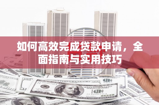 壶关如何高效完成贷款申请，全面指南与实用技巧
