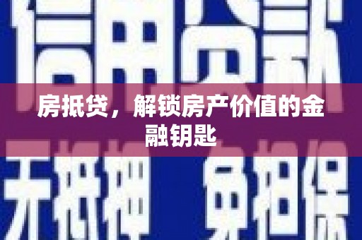 壶关房抵贷，解锁房产价值的金融钥匙