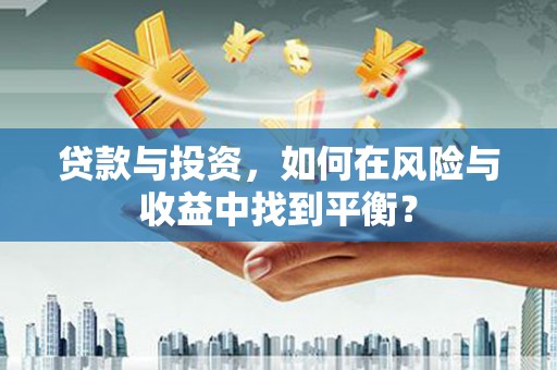 壶关贷款与投资，如何在风险与收益中找到平衡？