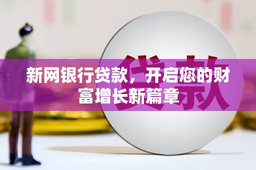 壶关新网银行贷款，开启您的财富增长新篇章