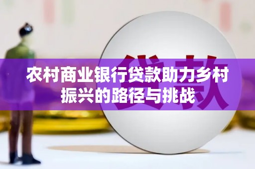 壶关农村商业银行贷款助力乡村振兴的路径与挑战