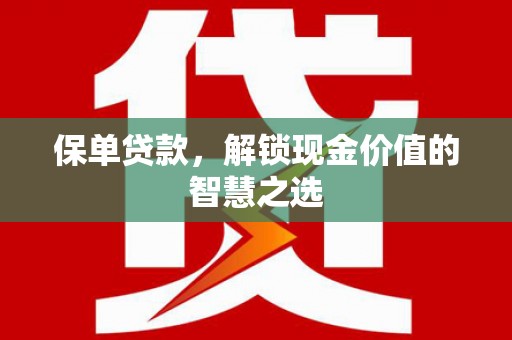 壶关保单贷款，解锁现金价值的智慧之选