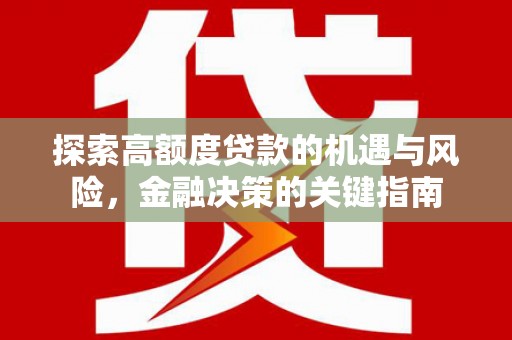 壶关探索高额度贷款的机遇与风险，金融决策的关键指南