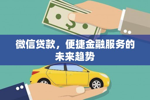 壶关微信贷款，便捷金融服务的未来趋势