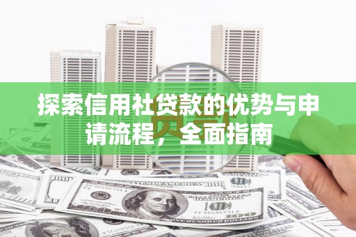 壶关探索信用社贷款的优势与申请流程，全面指南
