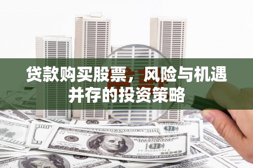 壶关贷款购买股票，风险与机遇并存的投资策略