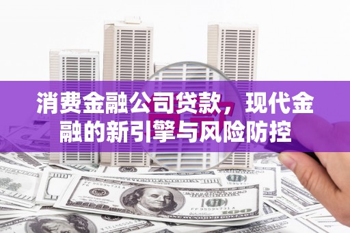 壶关消费金融公司贷款，现代金融的新引擎与风险防控