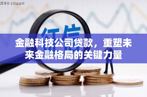 壶关金融科技公司贷款，重塑未来金融格局的关键力量
