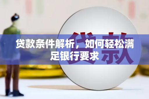 壶关贷款条件解析，如何轻松满足银行要求