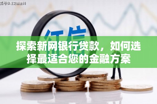 壶关探索新网银行贷款，如何选择最适合您的金融方案