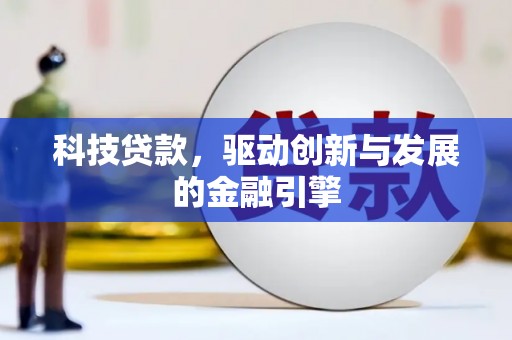 壶关科技贷款，驱动创新与发展的金融引擎