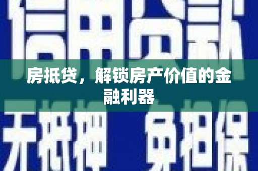 壶关房抵贷，解锁房产价值的金融利器