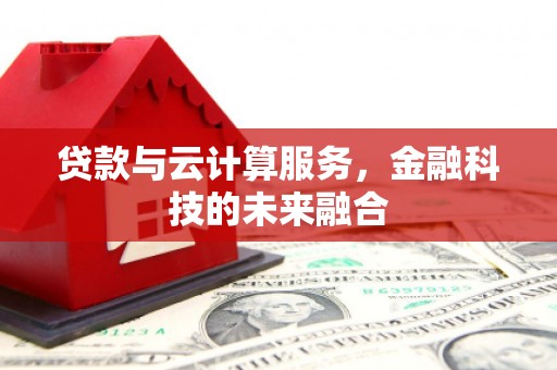 壶关贷款与云计算服务，金融科技的未来融合