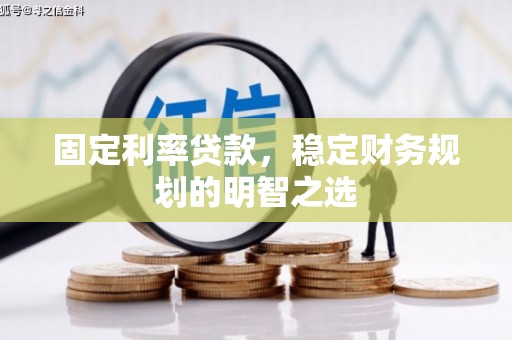 壶关固定利率贷款，稳定财务规划的明智之选