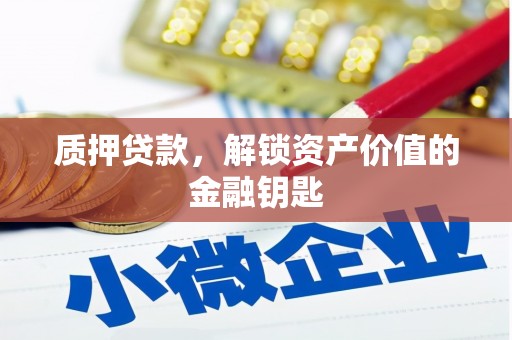 壶关质押贷款，解锁资产价值的金融钥匙
