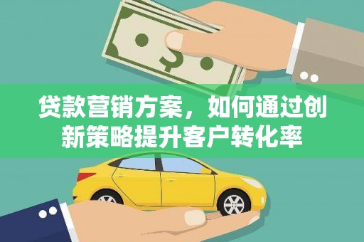 壶关贷款营销方案，如何通过创新策略提升客户转化率