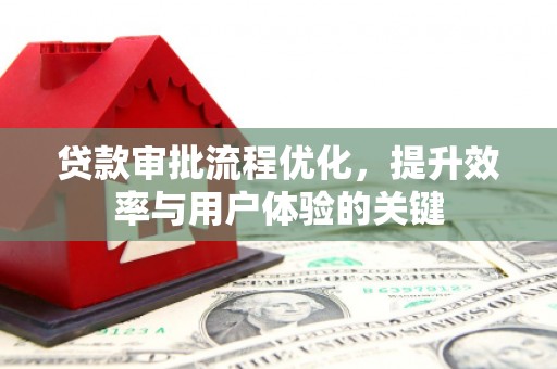 壶关贷款审批流程优化，提升效率与用户体验的关键