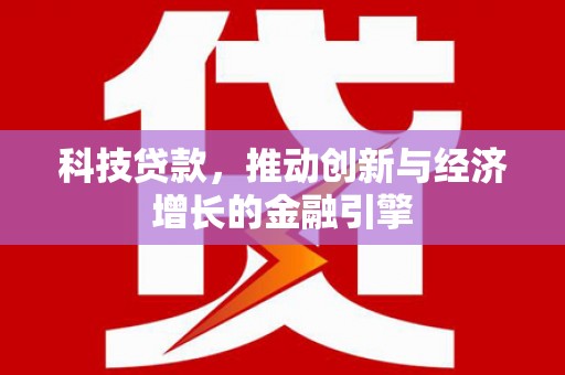 壶关科技贷款，推动创新与经济增长的金融引擎