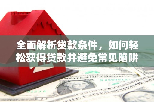 壶关全面解析贷款条件，如何轻松获得贷款并避免常见陷阱