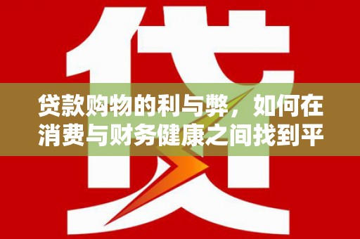壶关贷款购物的利与弊，如何在消费与财务健康之间找到平衡