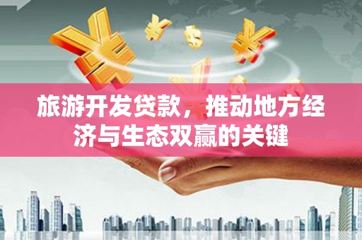 壶关旅游开发贷款，推动地方经济与生态双赢的关键