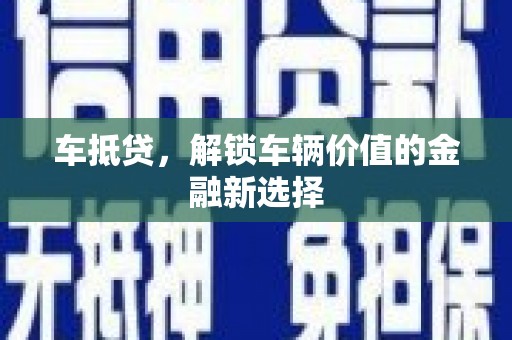 壶关车抵贷，解锁车辆价值的金融新选择