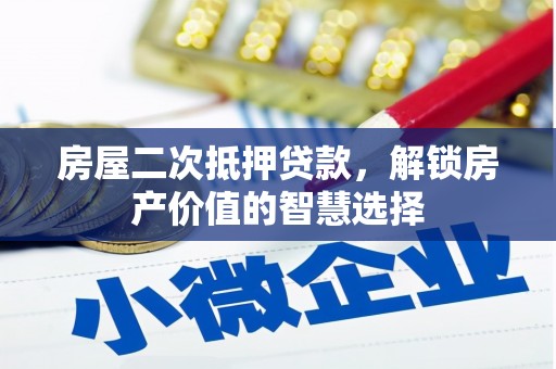 壶关房屋二次抵押贷款，解锁房产价值的智慧选择
