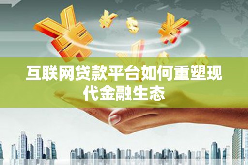 壶关互联网贷款平台如何重塑现代金融生态