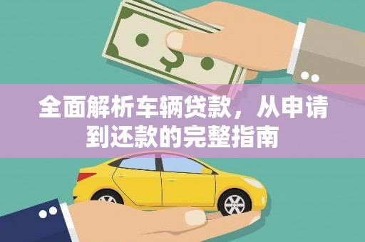 壶关全面解析车辆贷款，从申请到还款的完整指南