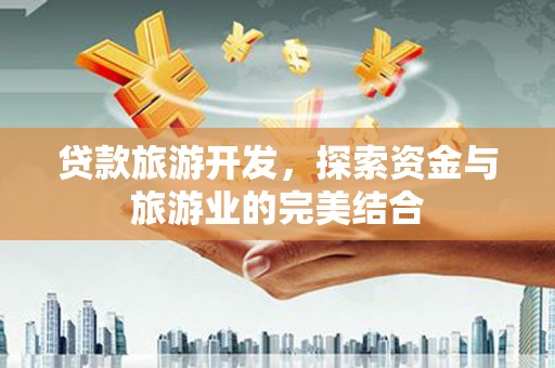 壶关贷款旅游开发，探索资金与旅游业的完美结合