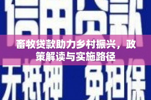 壶关畜牧贷款助力乡村振兴，政策解读与实施路径