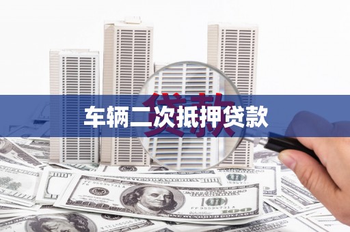 壶关车辆二次抵押贷款