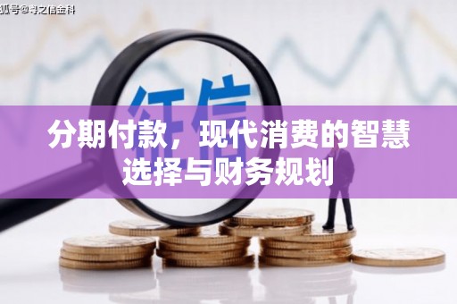 壶关分期付款，现代消费的智慧选择与财务规划