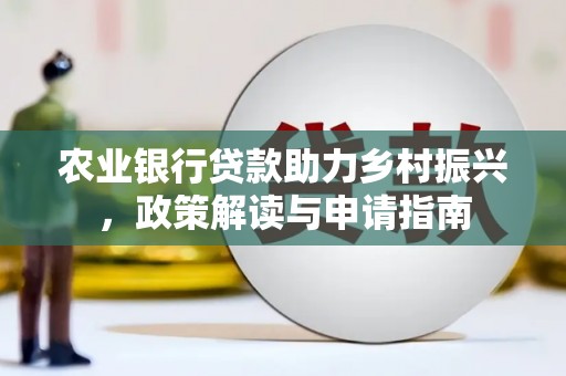壶关农业银行贷款助力乡村振兴，政策解读与申请指南