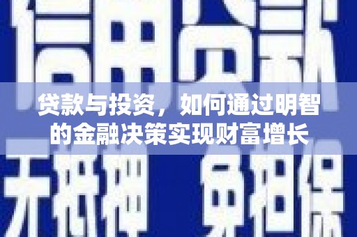 壶关贷款与投资，如何通过明智的金融决策实现财富增长