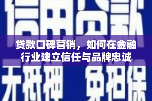 壶关贷款口碑营销，如何在金融行业建立信任与品牌忠诚