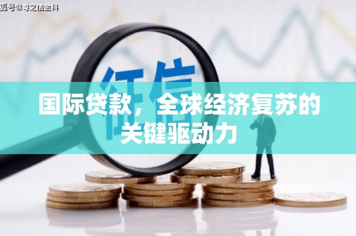 壶关国际贷款，全球经济复苏的关键驱动力
