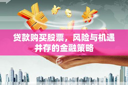 壶关贷款购买股票，风险与机遇并存的金融策略
