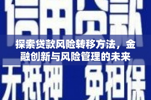 壶关探索贷款风险转移方法，金融创新与风险管理的未来