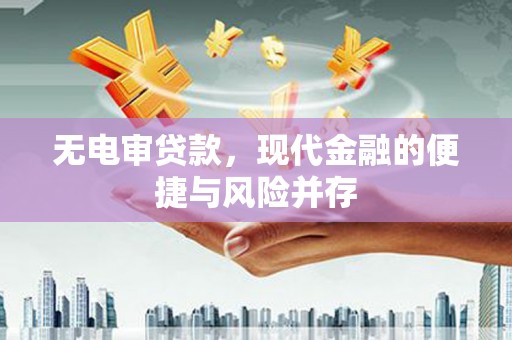 壶关无电审贷款，现代金融的便捷与风险并存