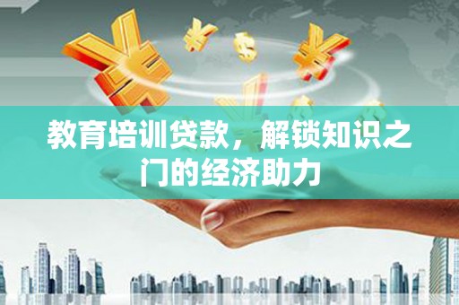 壶关教育培训贷款，解锁知识之门的经济助力