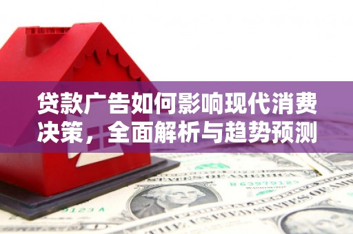 壶关贷款广告如何影响现代消费决策，全面解析与趋势预测