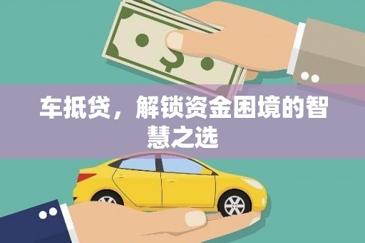 壶关车抵贷，解锁资金困境的智慧之选