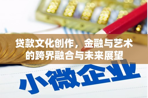 壶关贷款文化创作，金融与艺术的跨界融合与未来展望